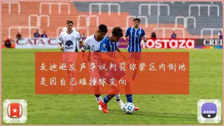 麦迪逊发声争议判罚称禁区内倒地是因自己碰撞球变向