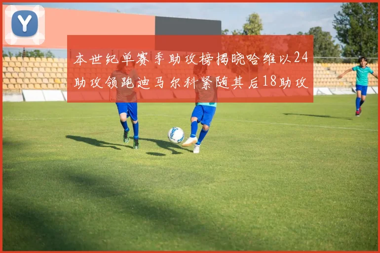 本世纪单赛季助攻榜揭晓哈维以24助攻领跑迪马尔科紧随其后18助攻