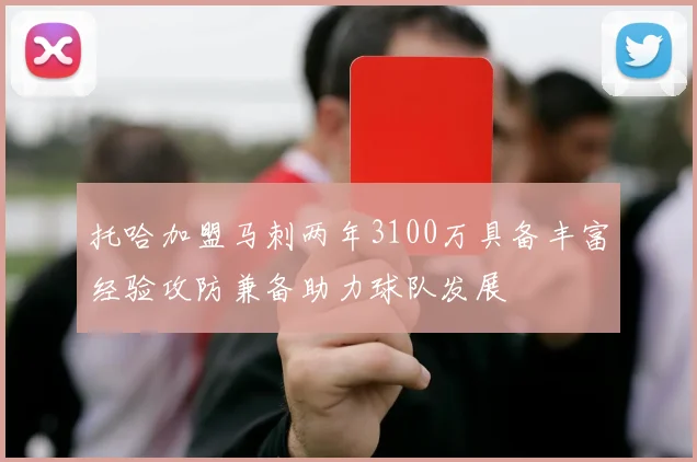 托哈加盟马刺两年3100万具备丰富经验攻防兼备助力球队发展