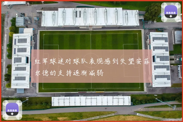 红军球迷对球队表现感到失望安菲尔德的支持逐渐减弱