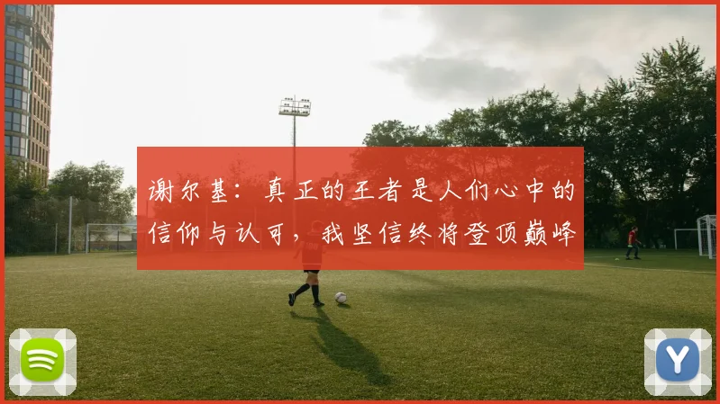 谢尔基：真正的王者是人们心中的信仰与认可，我坚信终将登顶巅峰之路