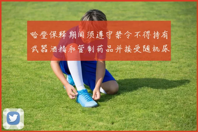 哈登保释期间须遵守禁令不得持有武器酒精和管制药品并接受随机尿检