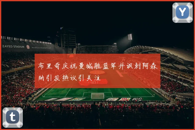 布里奇庆祝曼城胜蓝军并讽刺阿森纳引发热议引关注