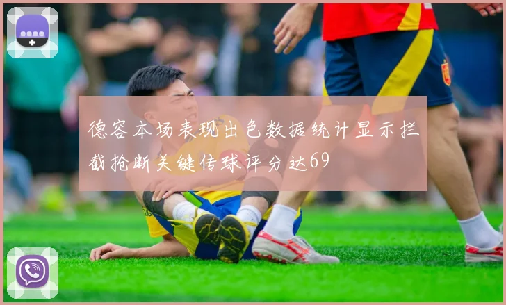 德容本场表现出色数据统计显示拦截抢断关键传球评分达69