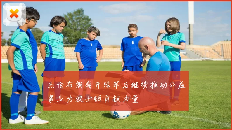 杰伦布朗离开绿军后继续推动公益事业为波士顿贡献力量