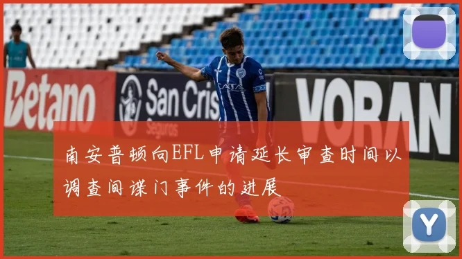 南安普顿向EFL申请延长审查时间以调查间谍门事件的进展