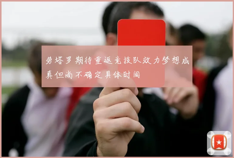 劳塔罗期待重返竞技队效力梦想成真但尚不确定具体时间