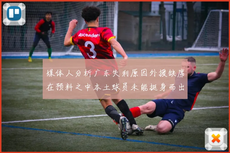 媒体人分析广东失利原因外援缺席在预料之中本土球员未能挺身而出令人失望