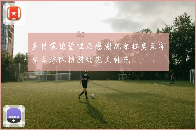 多特蒙德管理层感谢凯尔称奥莱布克是球队拼图的完美补充
